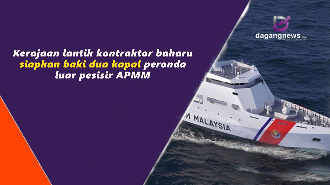 Kerajaan lantik kontraktor baharu siapkan baki dua kapal peronda luar pesisir APMM