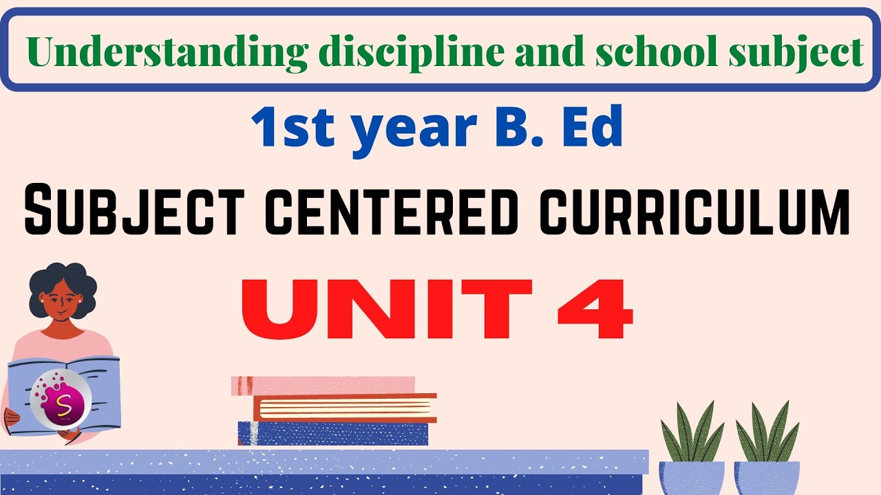 Subject centered curriculum / unit 4 / understanding discipline and school subject / 1st year b. ed
