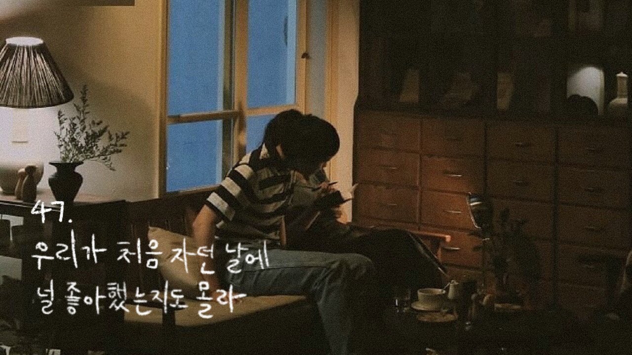 47. 우리가 처음 자던 날에 널 좋아했는지도 몰라. [𝑷𝒍𝒂𝒚𝒍𝒊𝒔𝒕]