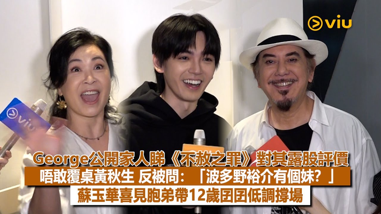 ✨足本訪問：George公開家人睇《不赦之罪》對其露股評價🗣️唔敢覆桌黃秋生😯反被問：「波多野裕介有個妹❓」👩🏻蘇玉華喜見胞弟帶12歲囝囝低調撐場👀｜Viu1現場實況