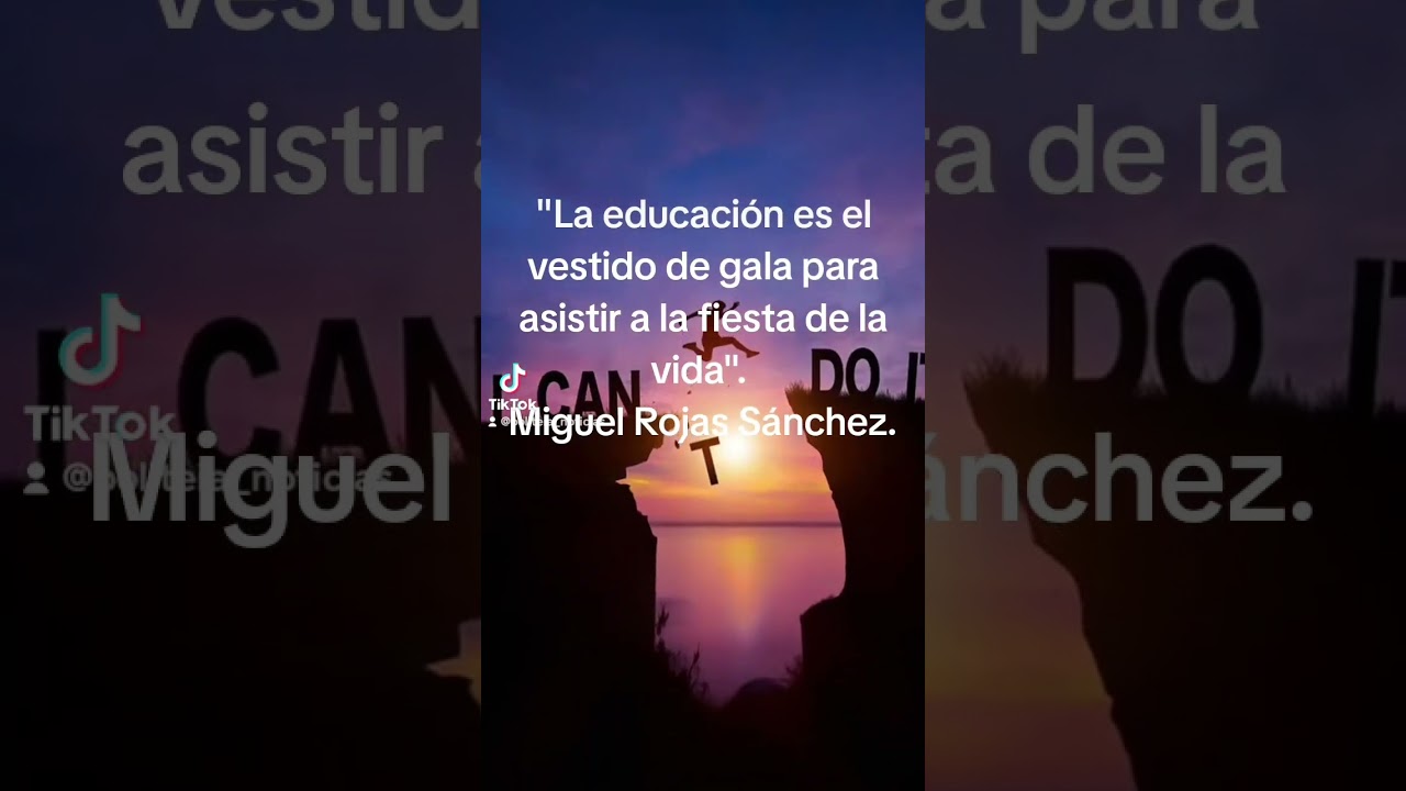 "La educación es el vestido de gala para asistir a la fiesta de la vida". Miguel Rojas Sánchez.
