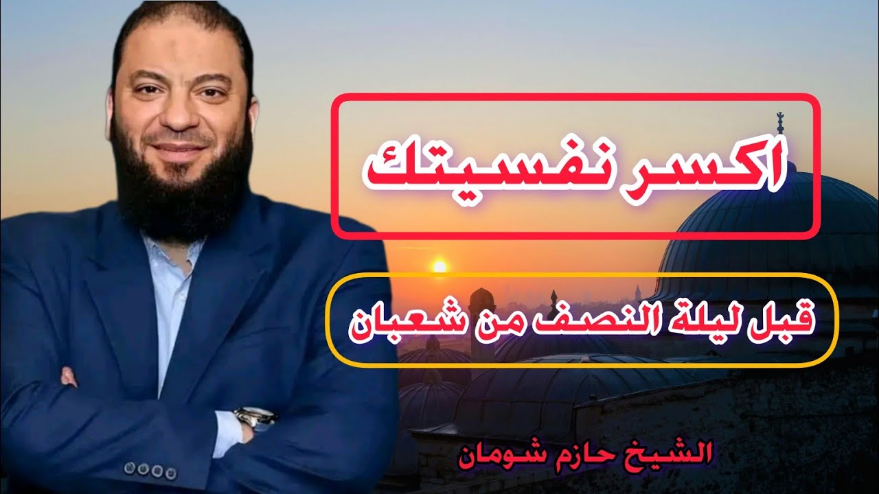اكسر نفسيتك في شعبان اكسر نفسيتك قبل ليلة النصف من شعبان الشيخ حازم شومان