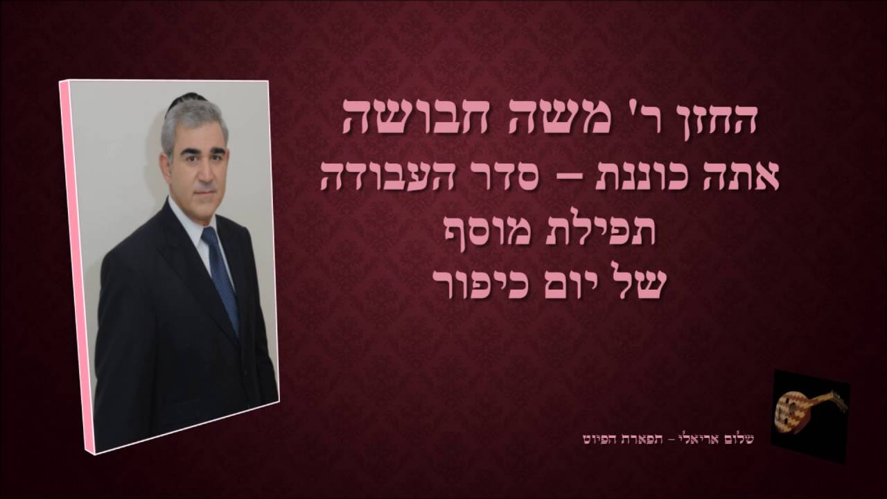 אתה כוננת סדר העבודה החזן משה חבושה תפילת מוסף ליום כיפור