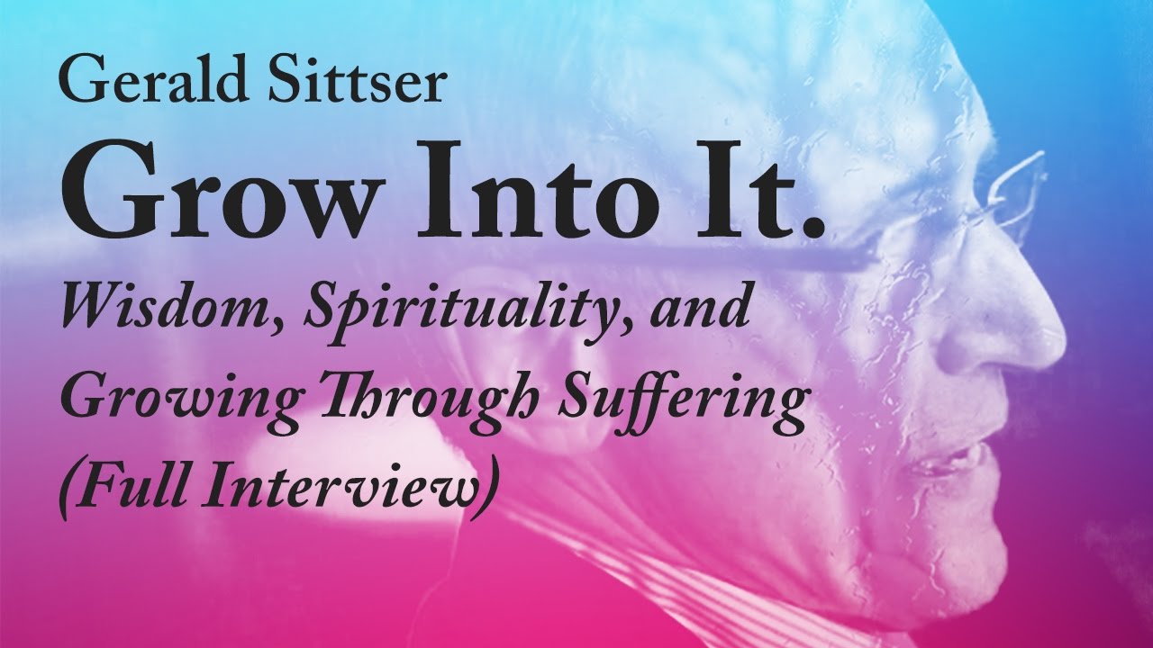Grow Into It: Wisdom, Spirituality, and Suffering - Gerald Sittser (Full Interview)