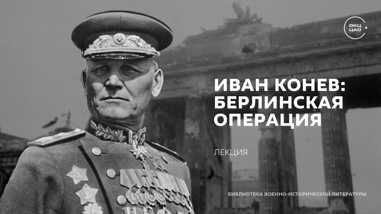 Иван Конев: Берлинская операция и историческое наследие | лекция Сергея Сопелева