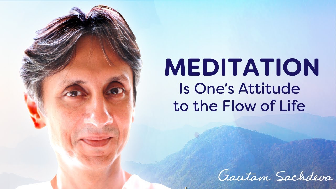 Meditation Is One’s Attitude to the Flow of Life | Gautam Sachdeva