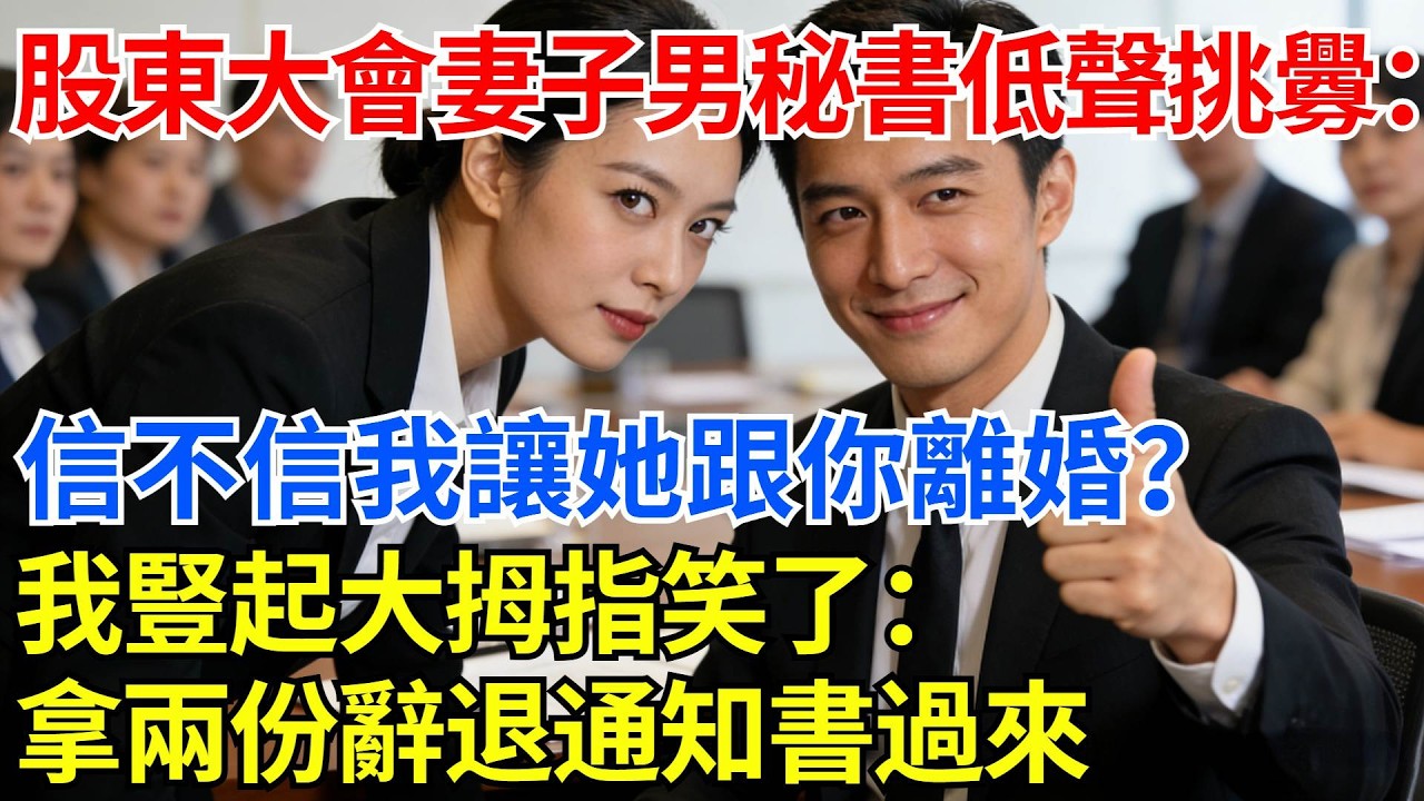 股東大會上，妻子的男秘書低聲挑釁：信不信我讓她跟你離婚？我豎起大拇指笑了：拿兩份辭退通知書過來【都市情報】#反轉故事 #抓馬愛情#婚姻修羅場#反轉爽文 #高能短篇#婚姻反轉