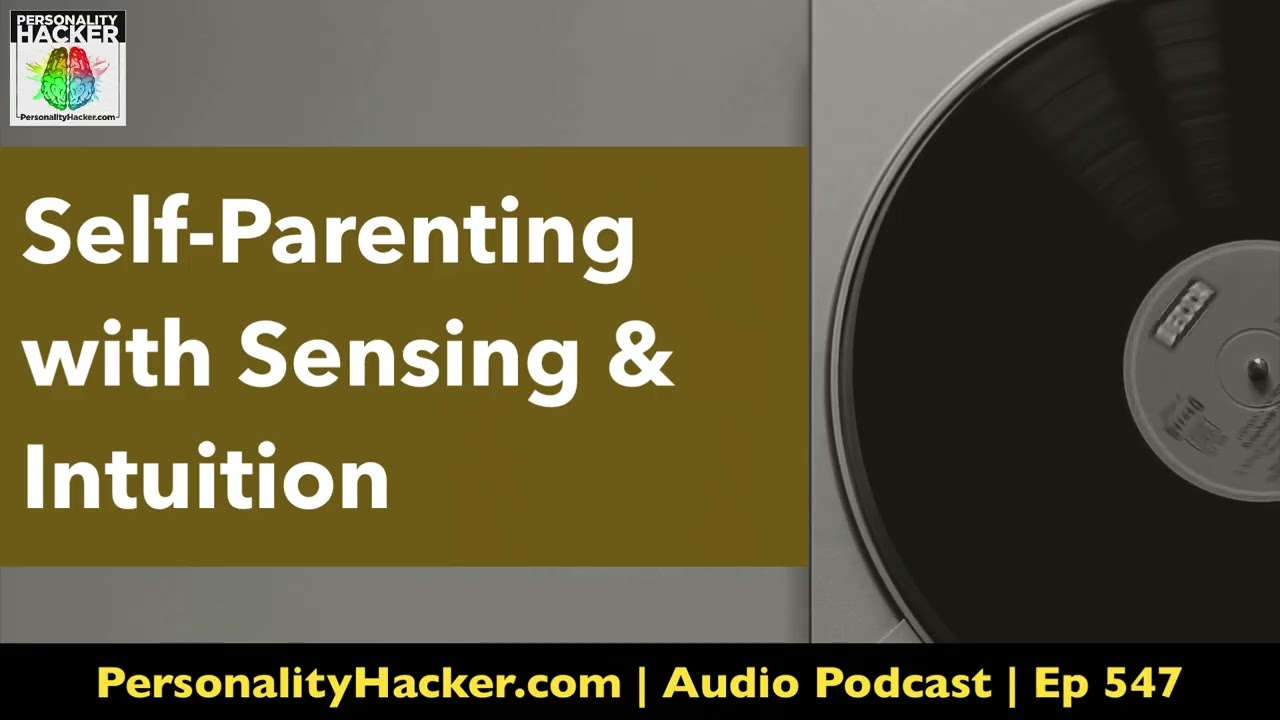 Self-Parenting with Sensing & Intuition | Audio Ep 547 | PersonalityHacker.com