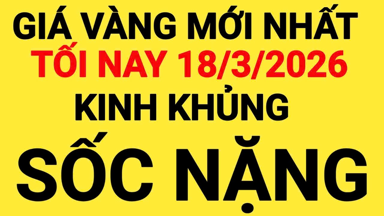 Giá vàng tối nay ngày 18/3/2026, giá vàng hôm nay, giá vàng 9999 hôm nay, giá 1 chỉ ngày 18/3