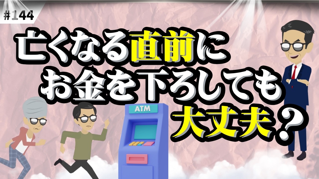 #144 亡くなる直前にお金を下ろしても大丈夫？・相続で困らないためのポイント