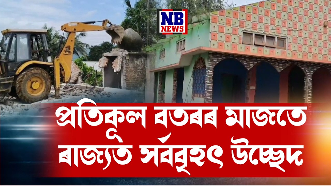 প্ৰতিকূল বতৰৰ মাজতে ৰাজ্যত সৰ্ববৃহৎ উচ্ছেদ অভিযান।