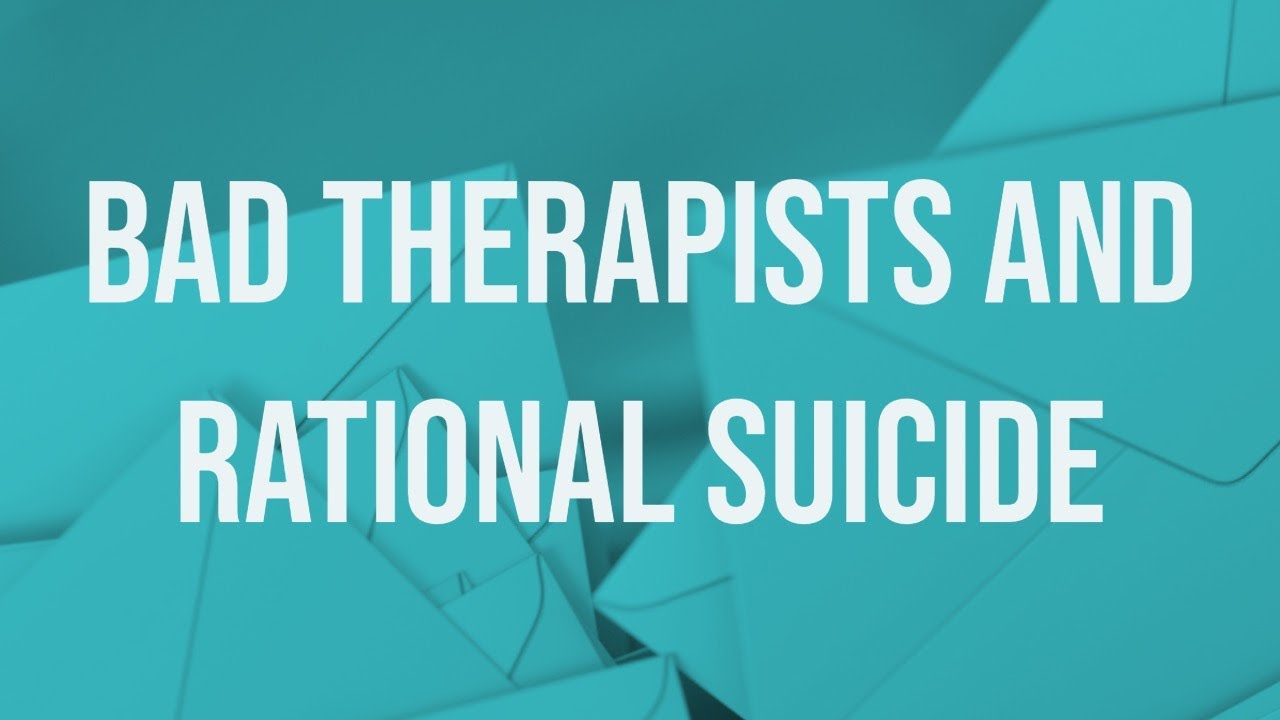 Bad Therapists & Rational Suicide