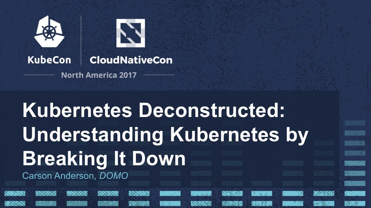 Kubernetes Deconstructed: Understanding Kubernetes by Breaking It Down - Carson Anderson, DOMO