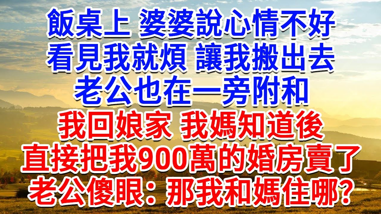 飯桌上婆婆說心情不好，看見我就煩讓我搬出去，老公也在一旁附和，我媽知道後，直接把我900萬的婚房賣了，老公傻眼：那我和媽住哪？#為人處世#生活經驗#情感故事#故事#小說#戀愛#情感#婚姻