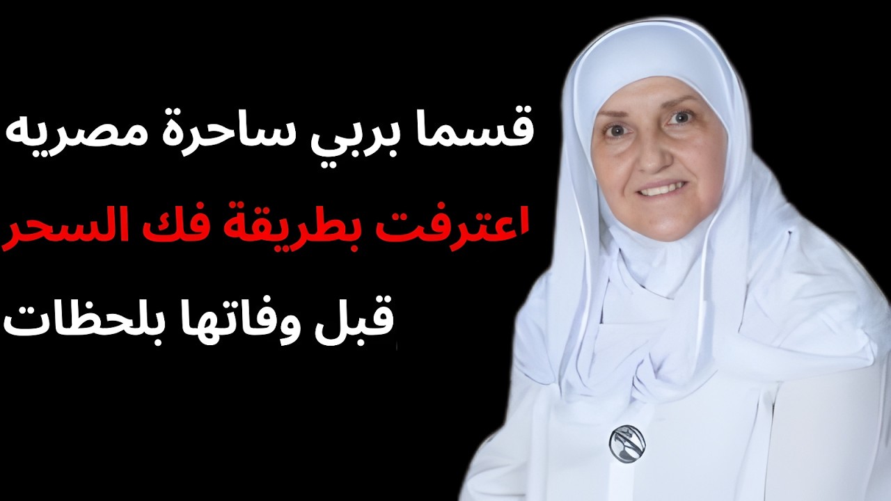 قسما بربي ساحرة مصريه اعترفت بطريقة فك السحر قبل وفاتها بلحظات