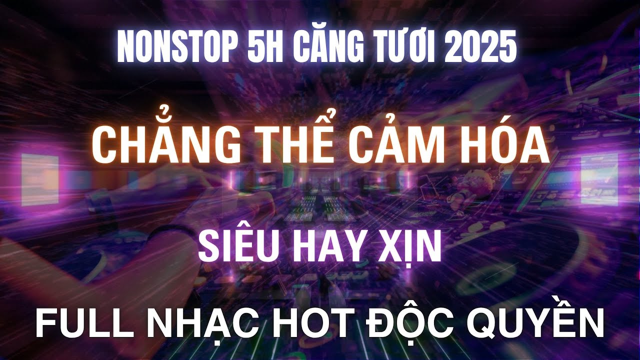 DEMO NONSTOP FULL 5H CĂNG TƯƠI 2025 - CHẲNG THỂ CẢM H&Oacute;A - K&Ecirc;NH NHẠC ĐẶT