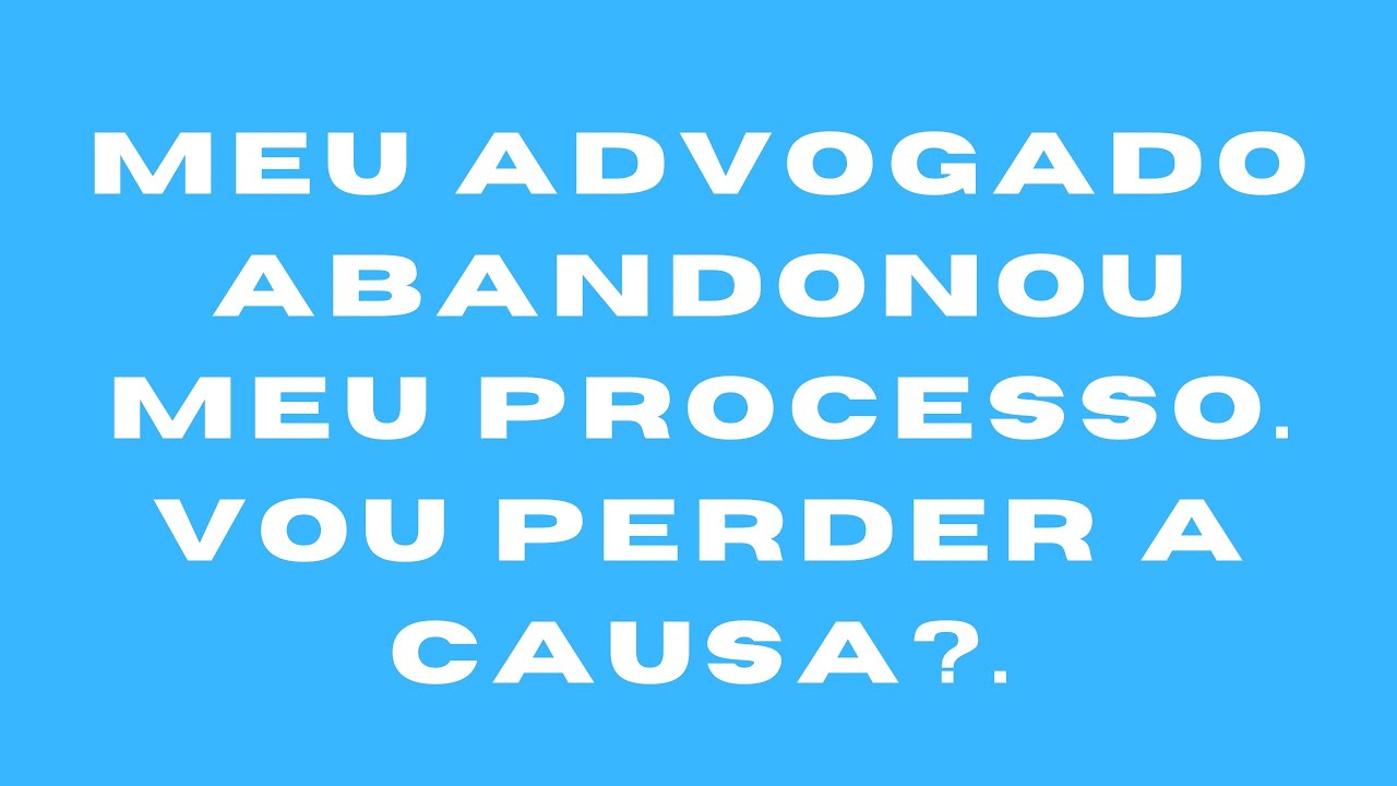 Meu advogado abandonou meu processo. Vou perder a causa?