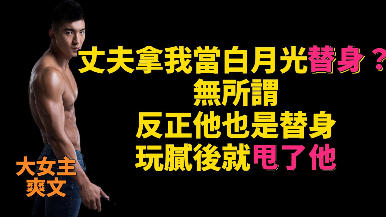 【高光女主】【爽文】【情感】#爽文#女主角爽文#重生文#女頻文#女頻 #爽文#女主爽文#重生文#女频文#女频 丈夫拿我当白月光替身？无所谓，反正他也是替身，玩腻后就甩了他