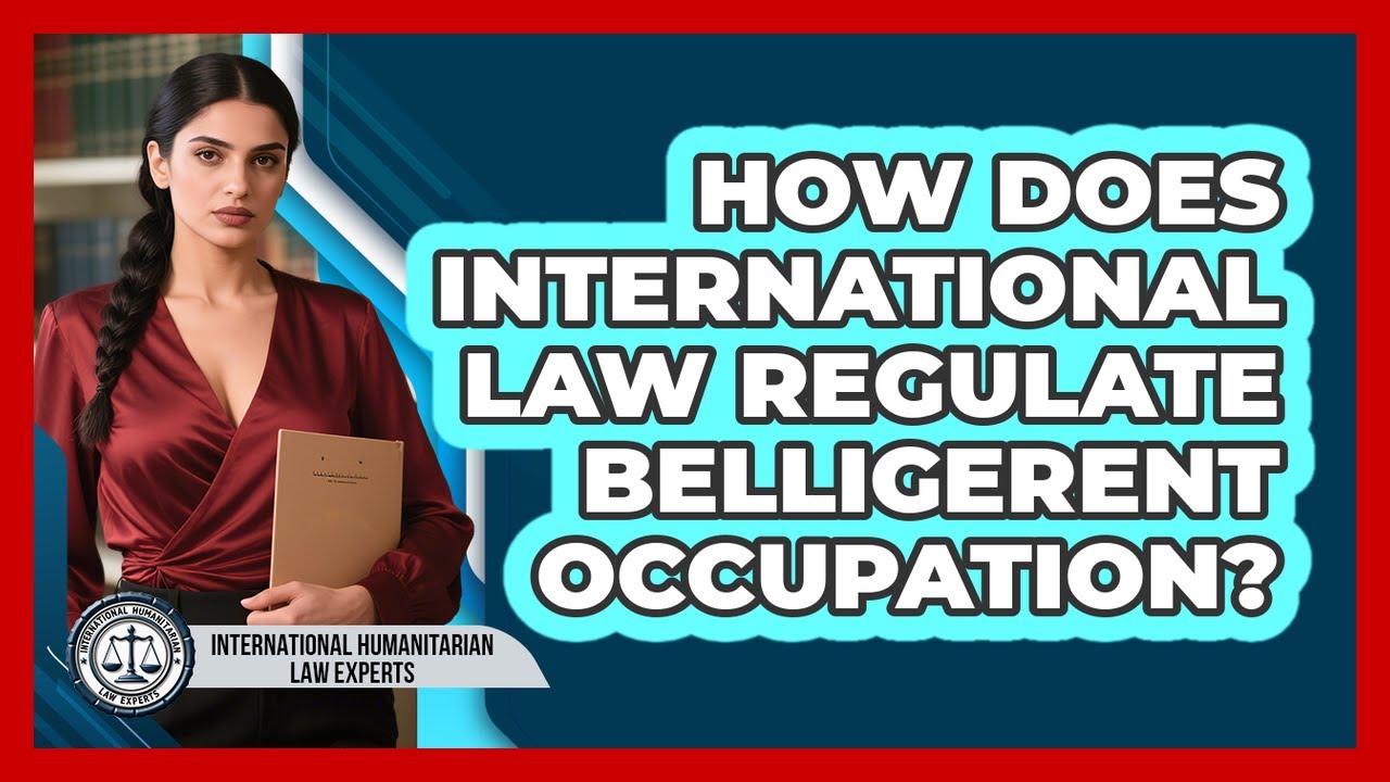 How Does International Law Regulate Belligerent Occupation? - International Humanitarian Law Experts
