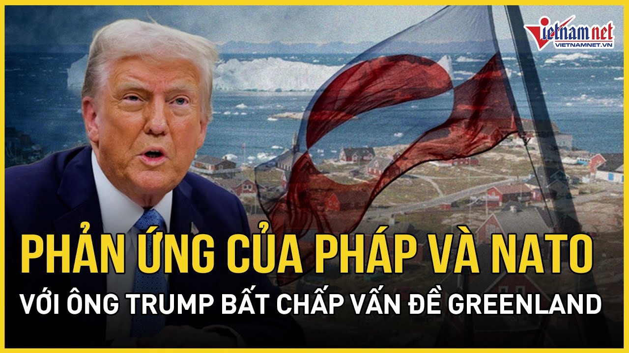 Khó tin: Phản ứng của Pháp và NATO với ông Trump hậu trường bất chấp vấn đề Greenland | VietNamNet