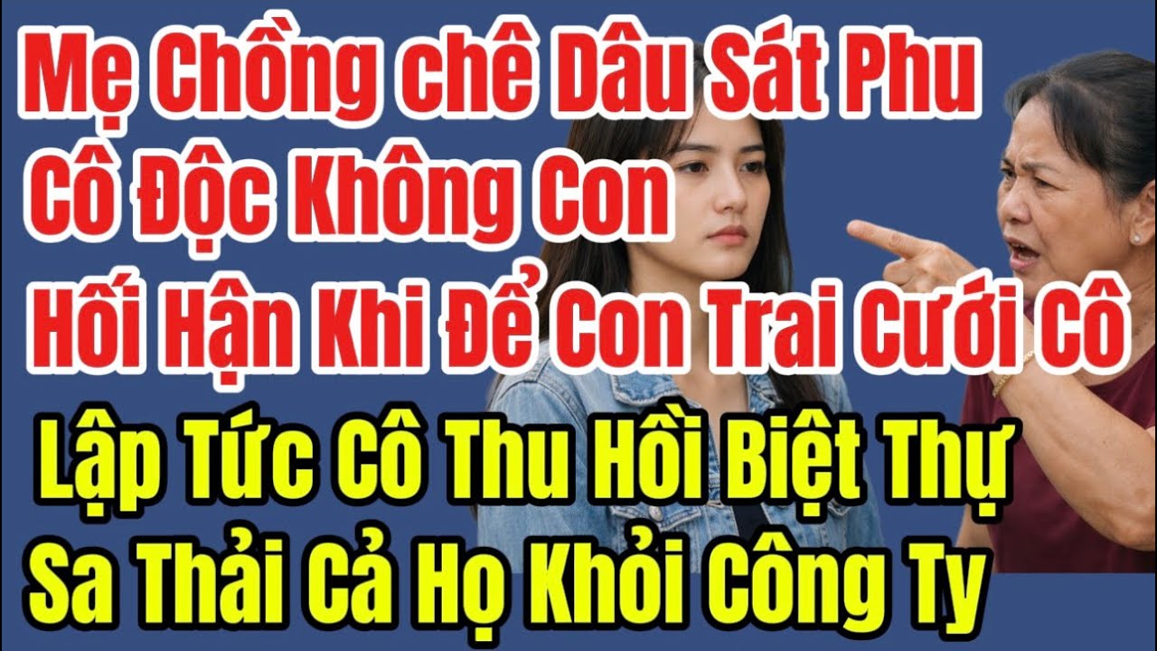 Mẹ Chồng Chê Dâu Cây Khô Không Lộc, Hối Hận Khi Để Con Trai Cưới Cô, Lập Tức Cô Thu Hồi Biệt Thự