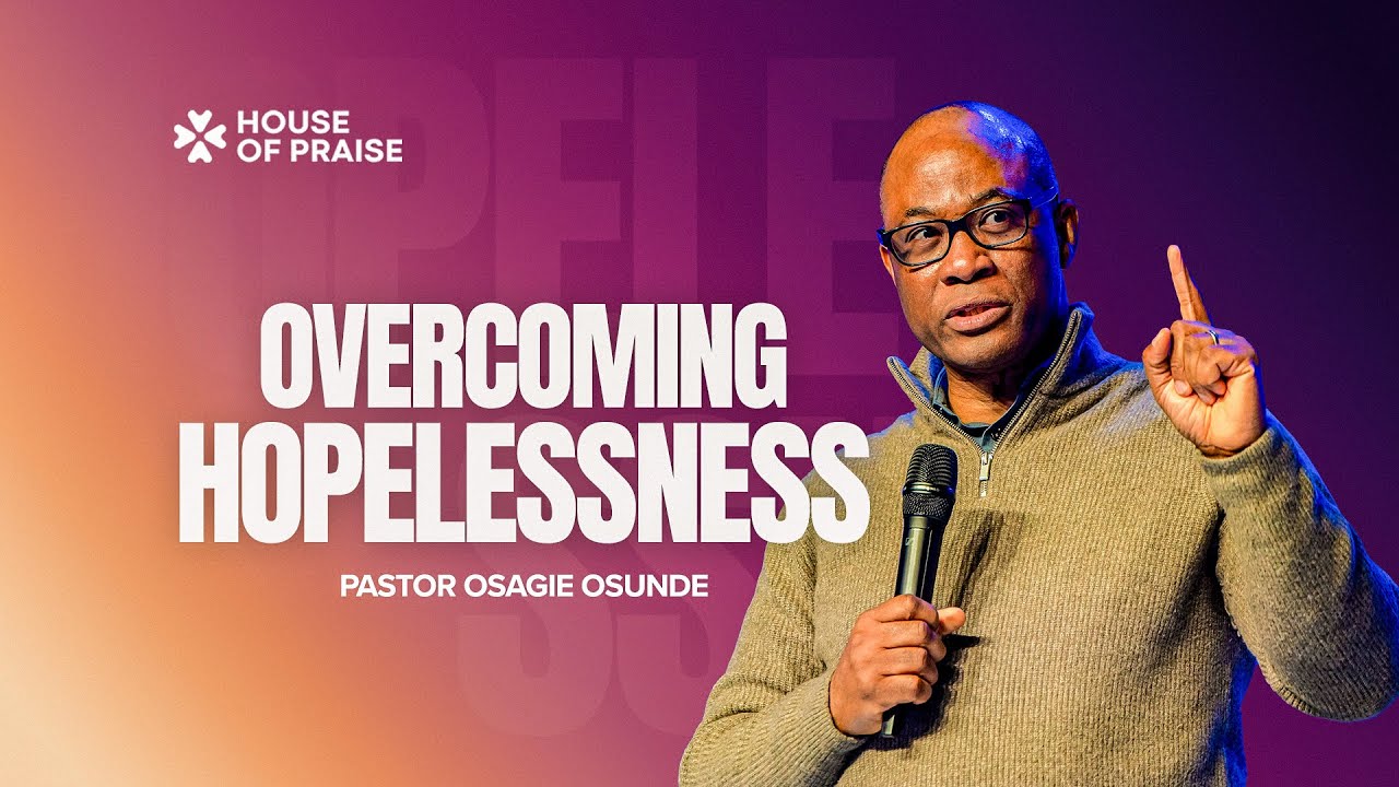 Overcoming Hopelessness | Pastor Osagie Osunde | House of Praise