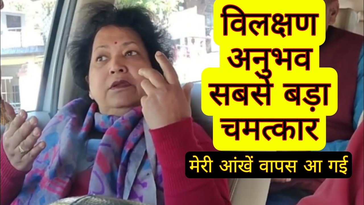 विलक्षण अनुभव सबसे बड़ा चमत्कार मेरी आंखें वापस आ गई 
