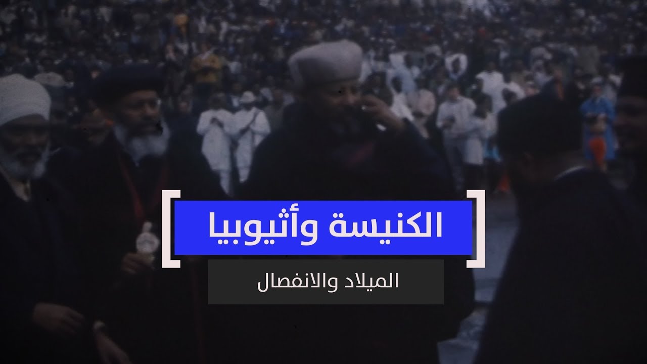 الكنيسة وأثيوبيا.. الميلاد والانفصال