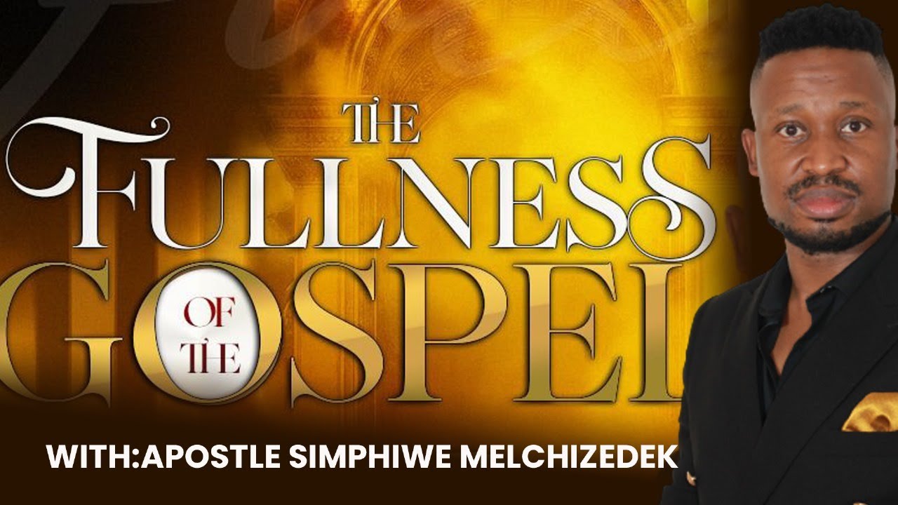THE FULLNESS OF THE GOSPEL || APOSTLE SIMPHIWE MELCHIZEDEK