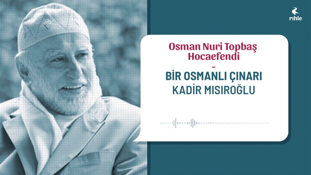 Bir Osmanlı Çınarı Kadir Mısıroğlu ~ Osman Nuri Topbaş