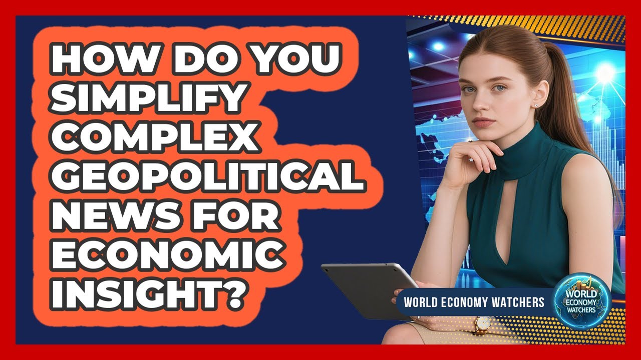 How Do You Simplify Complex Geopolitical News For Economic Insight? - World Economy Watchers