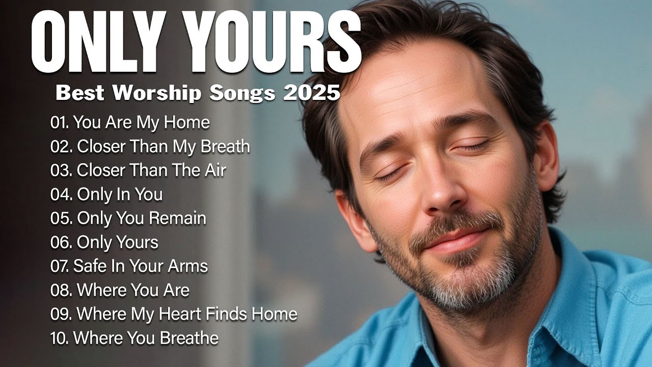 Only Yours - Top Worship Songs Playlist 2025 - Best Hillsongs Full Album