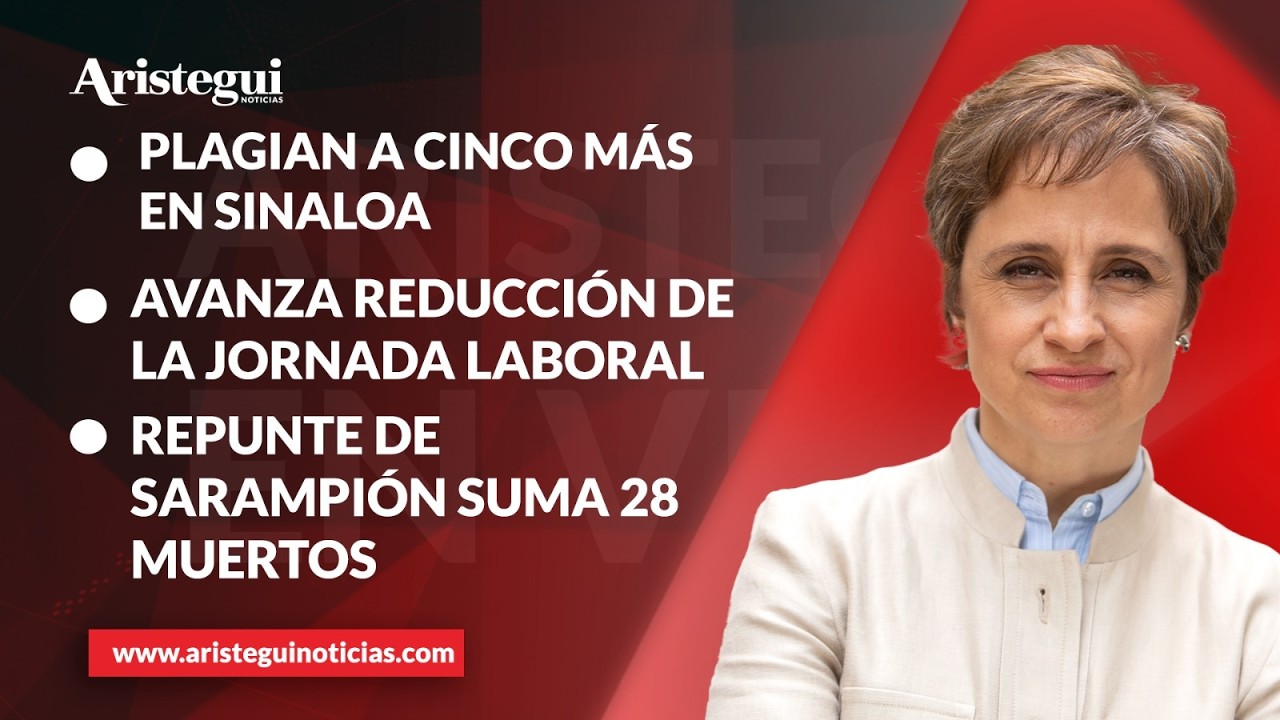 Aristegui en VIVO: Plagian a cinco más en Sinaloa; repunte de sarampión suma 28 muertos