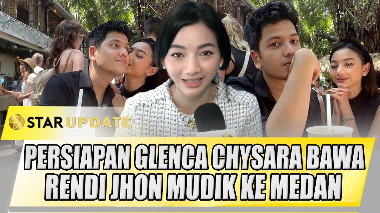 PERSIAPAN GLENCA CHYSARA BAWA RENDI JHON MUDIK KE MEDAN | STAR UPDATE