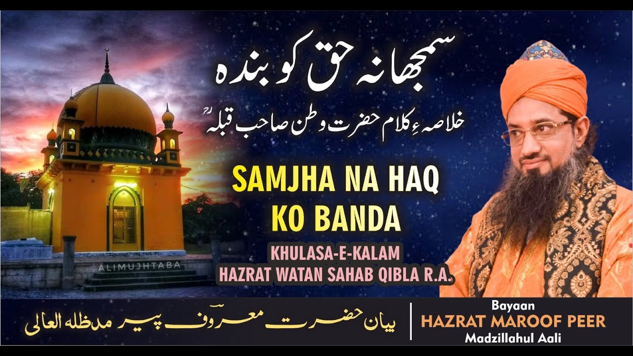 SAMJHA NA HAQ KO BANDA  WATAN SAHB QIBLA (R.A) KE KALAM KA KHULASA - BAYAN BY SARKAR MAROOF PEER