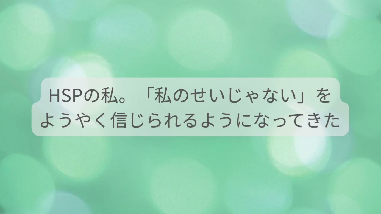 HSPの私。「私のせいじゃない」をようやく信じられるようになってきた