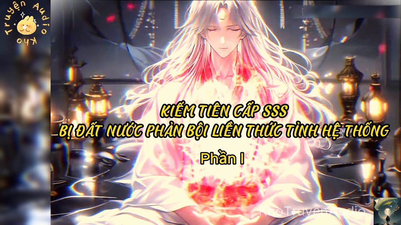 TruyệnAudio:kiếm tiên cấp sss bị đất nước phản bội liền thức tỉnh hệ thống phần 1