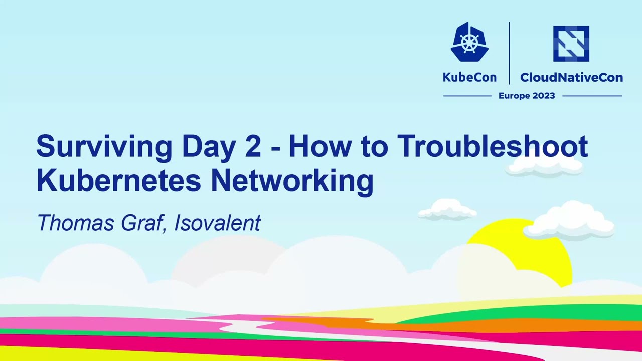 Surviving Day 2 - How to Troubleshoot Kubernetes Networking - Thomas Graf, Isovalent