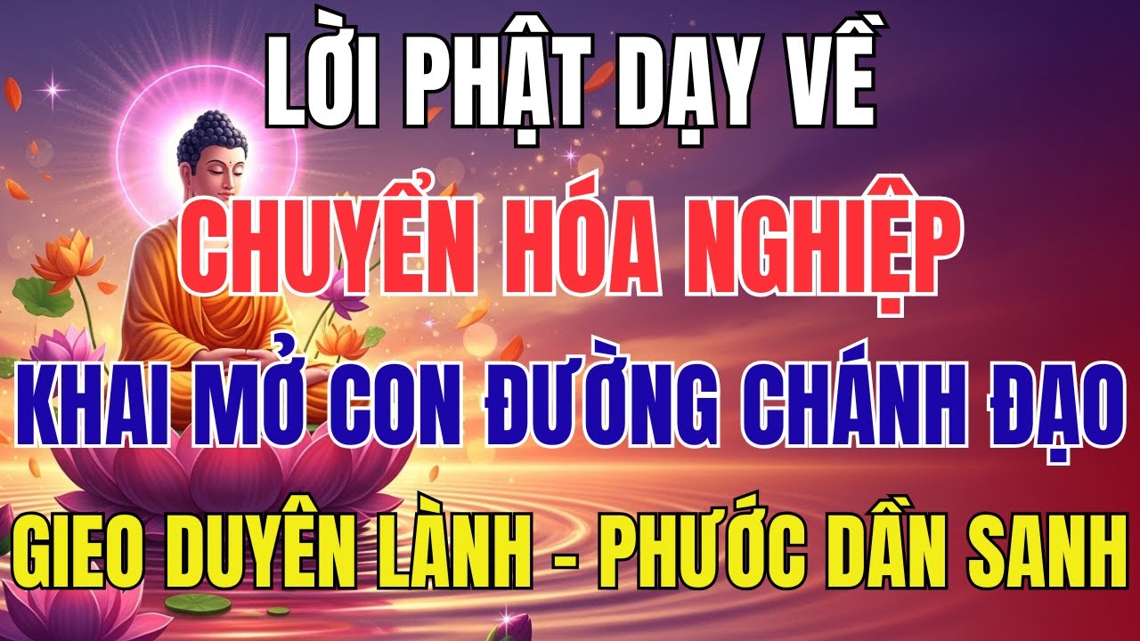 Lời Phật Dạy Về Chuyển Hóa Nghiệp – Khai Mở Con Đường Chánh Đạo, Gieo Duyên Lành, Phước Dần Sanh