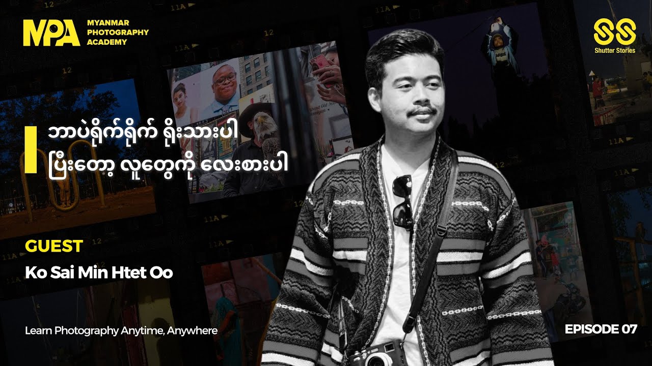 ဘာပဲရိုက်ရိုက် ရိုးသားပါ၊ ပြီးတော့ လူတွေကို လေးစားပါ 📸 Shutter Stories Podcast 07 🎙