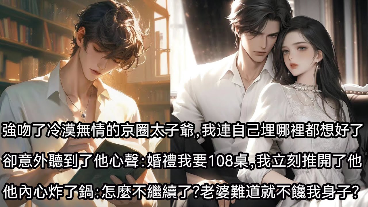強吻了冷漠無情的京圈太子爺，我連自己埋哪裡都想好了。卻意外聽到了他的心聲：婚禮我要108桌。我慌亂中立馬推開了他。太子爺表面一聲不吭，內心卻炸了鍋子。怎麼不繼續了？老婆難道就不饞我身子嗎？