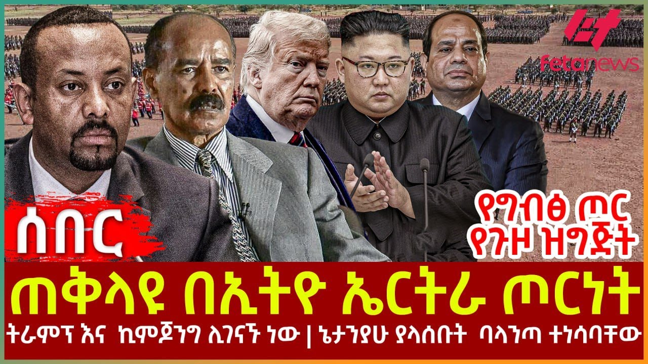 Ethiopia - ጠቅላዩ በኢትዮ ኤርትራ ጦርነት፣ የግብፅ ጦር የጉዞ ዝግጅት፣ ትራምፕ እና ኪምጆንግ ሊገናኙ ነው