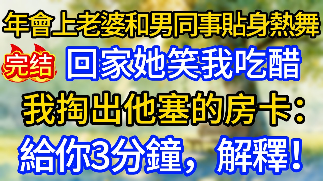 年會上老婆和男同事貼身熱舞，回家她笑我吃醋，我掏出他塞的房卡：給你3分鐘，解釋！