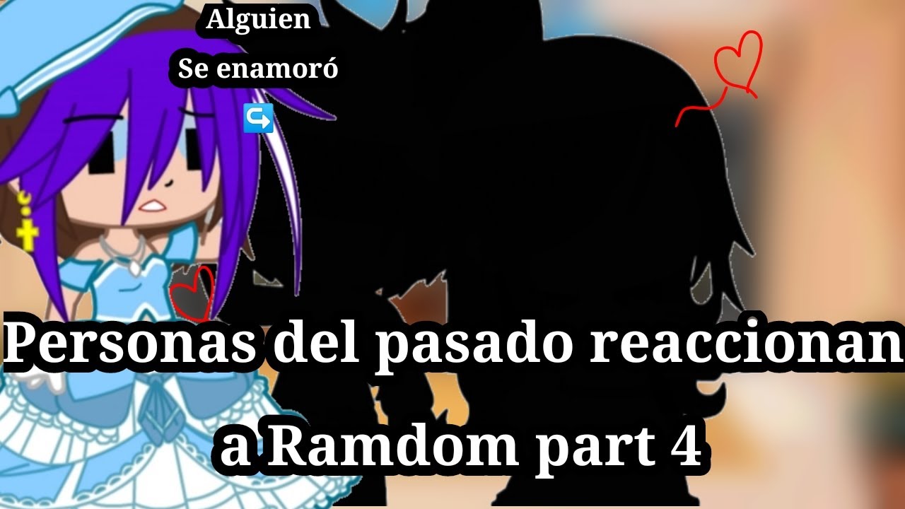 Personas del pasado reaccionan a Ramdom part 4