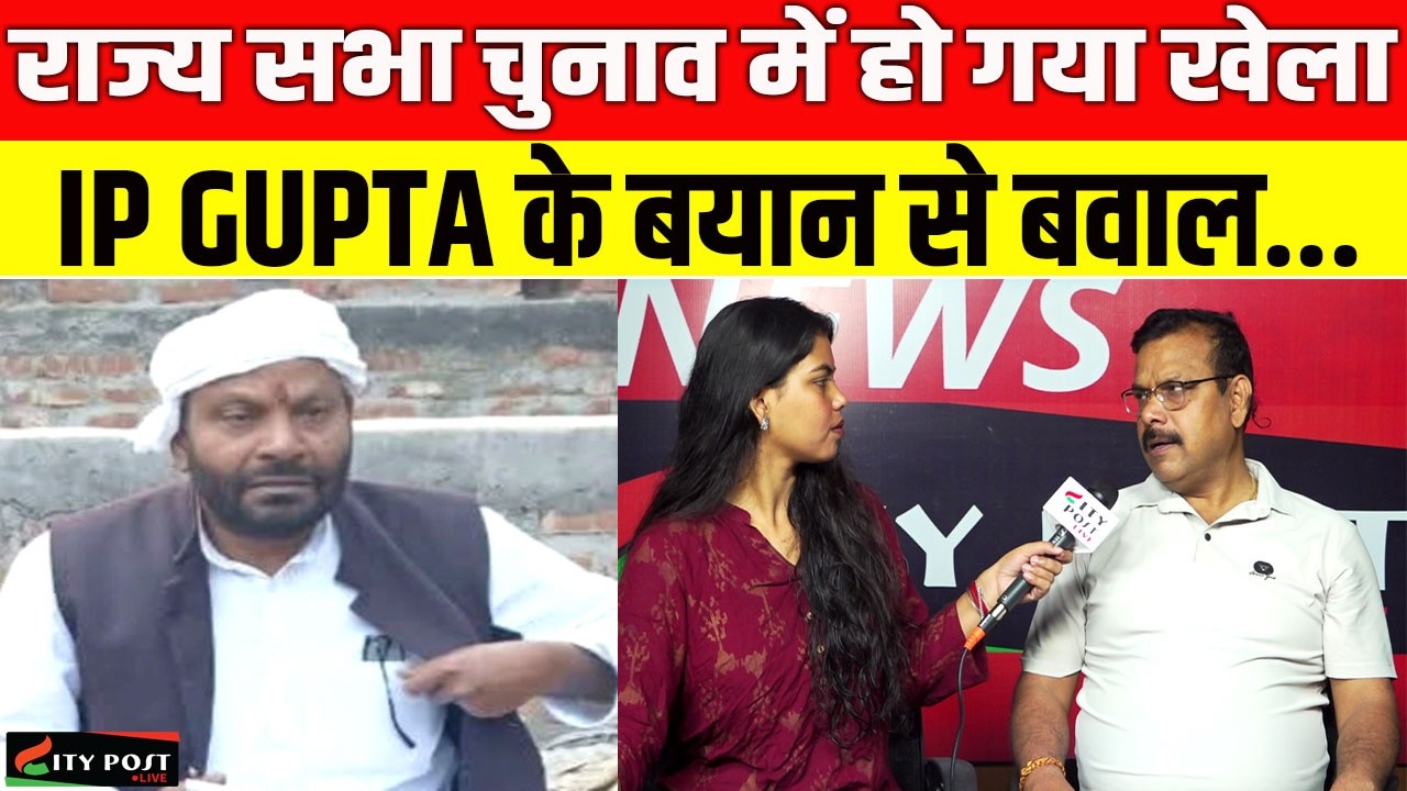 राज्य सभा चुनाव में हो गया खेला, IP GUPTA के बयान से बवाल...