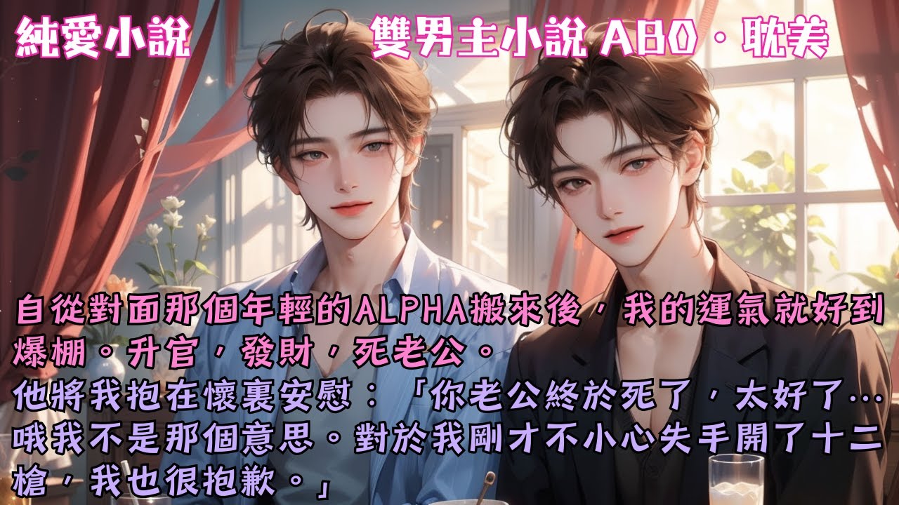 【耽美ABO】自從對面那個年輕的Alpha搬來後，我的運氣就好到爆棚。升官，發財，死老公。#【Alpha鄰居他又爭又搶】 #小說 #故事 #爽文 #完結 #BL