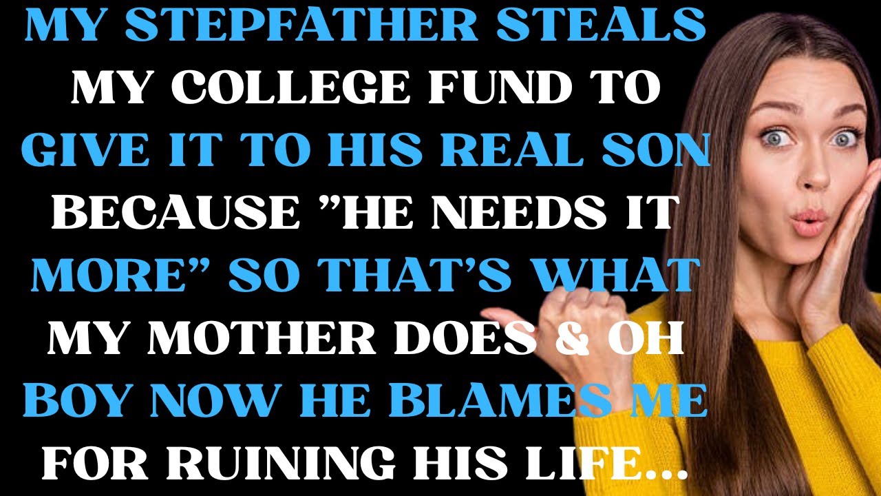 My stepfather steals my college fund to give it to his real son because he needs it more so that's