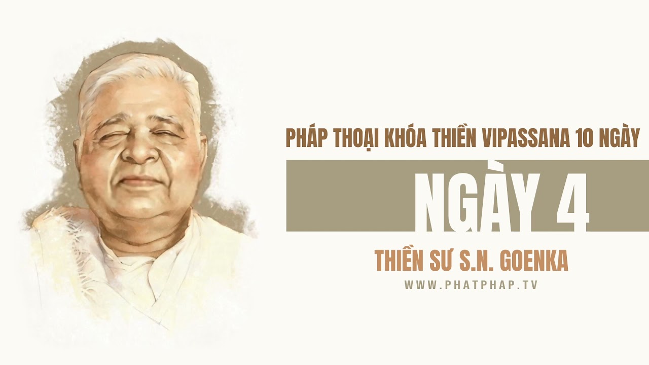 Ngày 4 - Khóa Thiền Vipassana 10 ngày - Thiền sư S.N Goenka