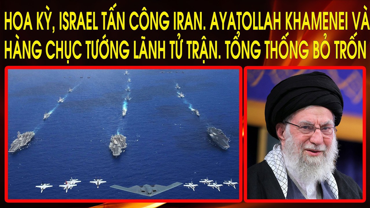 Hoa Kỳ, Israel tấn công Iran. Ayatollah Khamenei và hàng chục tướng lãnh tử trận. Tổng thống bỏ trốn