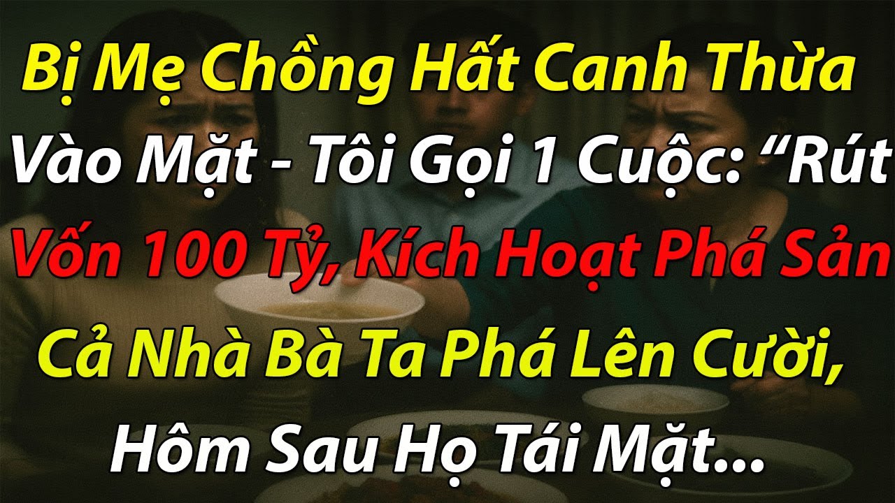 Bị Mẹ Chồng Hất Canh Thừa Vào Mặt - Tôi Gọi 1 Cuộc: ''Rút Vốn 100 Tỷ, Kích Hoạt Phá Sản'' Cả Nhà Bà